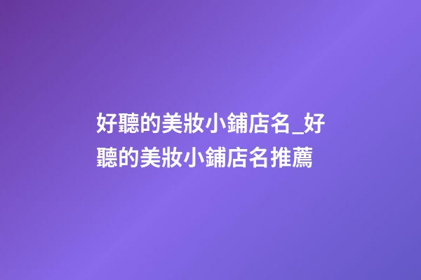 好聽的美妝小鋪店名_好聽的美妝小鋪店名推薦-第1張-店鋪起名-玄機派