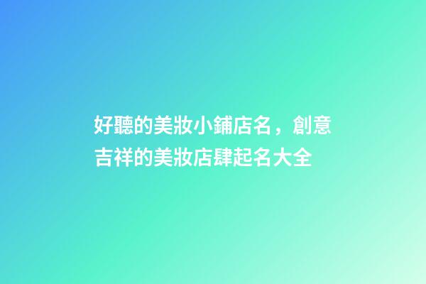 好聽的美妝小鋪店名，創意吉祥的美妝店肆起名大全-第1張-店鋪起名-玄機派
