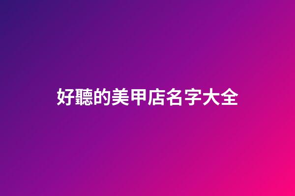 好聽的美甲店名字大全-第1張-店鋪起名-玄機派