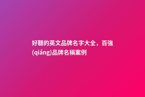 好聽的英文品牌名字大全，百強(qiáng)品牌名稱案例