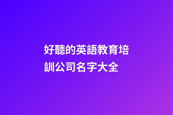 好聽的英語教育培訓公司名字大全