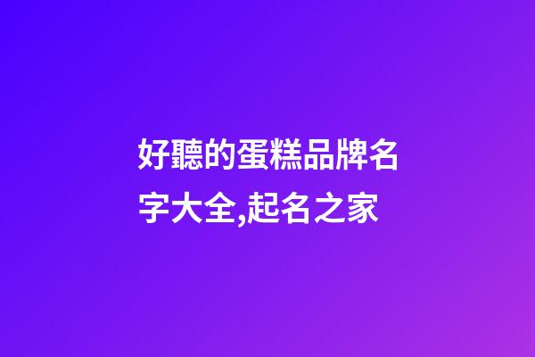 好聽的蛋糕品牌名字大全,起名之家-第1張-商標(biāo)起名-玄機(jī)派