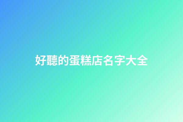 好聽的蛋糕店名字大全-第1張-店鋪起名-玄機派