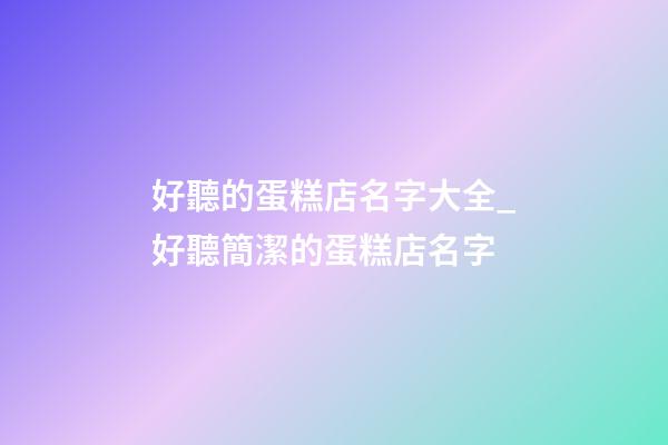 好聽的蛋糕店名字大全_好聽簡潔的蛋糕店名字