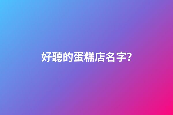 好聽的蛋糕店名字？-第1張-店鋪起名-玄機派