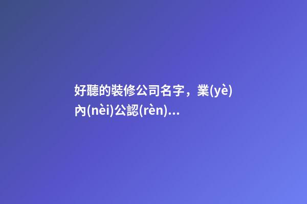 好聽的裝修公司名字，業(yè)內(nèi)公認(rèn)全屋定制的十大品牌-第1張-觀點(diǎn)-玄機(jī)派