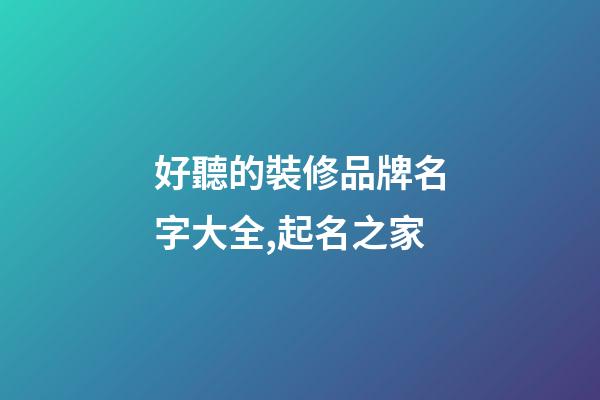 好聽的裝修品牌名字大全,起名之家-第1張-商標(biāo)起名-玄機(jī)派