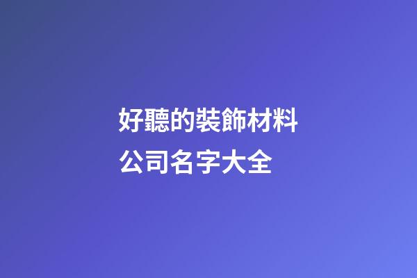好聽的裝飾材料公司名字大全