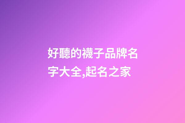 好聽的襪子品牌名字大全,起名之家-第1張-商標(biāo)起名-玄機(jī)派