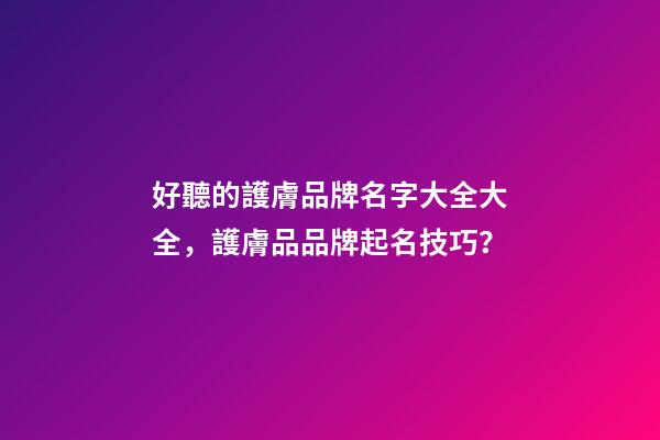 好聽的護膚品牌名字大全大全，護膚品品牌起名技巧？-第1張-商標起名-玄機派