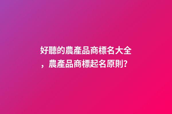 好聽的農產品商標名大全，農產品商標起名原則？-第1張-商標起名-玄機派