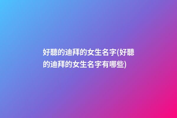 好聽的迪拜的女生名字(好聽的迪拜的女生名字有哪些)