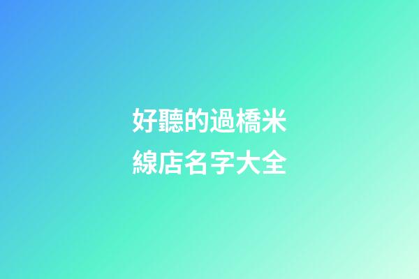 好聽的過橋米線店名字大全