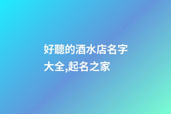 好聽的酒水店名字大全,起名之家-第1張-店鋪起名-玄機派