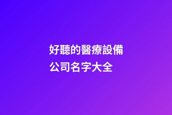 好聽的醫療設備公司名字大全