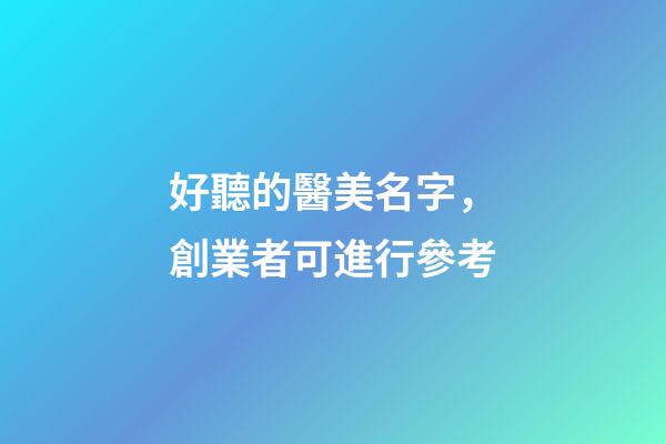 好聽的醫美名字，創業者可進行參考-第1張-店鋪起名-玄機派