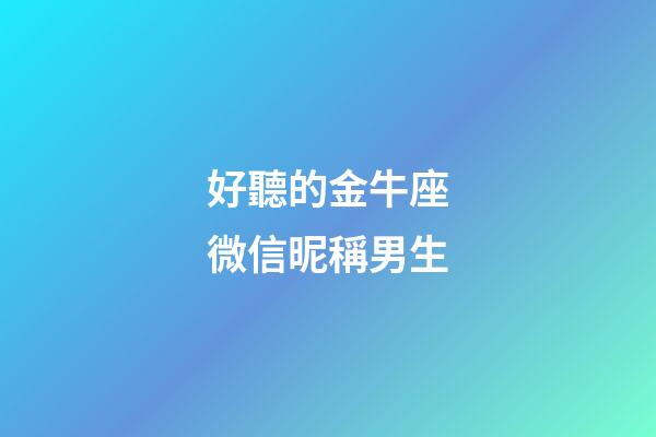 好聽的金牛座微信昵稱男生-第1張-星座運(yùn)勢-玄機(jī)派