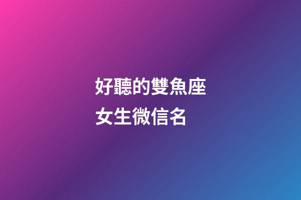 好聽的雙魚座女生微信名
