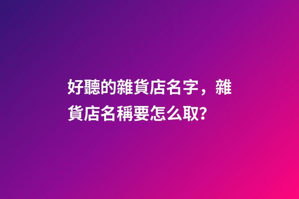 好聽的雜貨店名字，雜貨店名稱要怎么取？-第1張-店鋪起名-玄機派