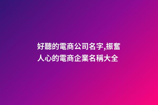 好聽的電商公司名字,振奮人心的電商企業名稱大全-第1張-公司起名-玄機派