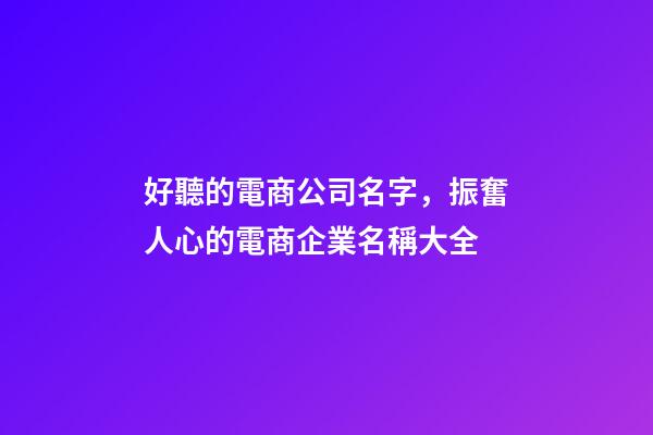 好聽的電商公司名字，振奮人心的電商企業名稱大全-第1張-公司起名-玄機派