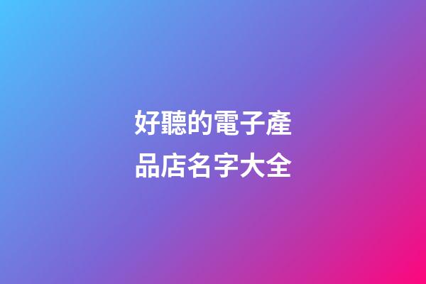 好聽的電子產品店名字大全