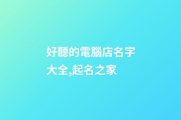 好聽的電腦店名字大全,起名之家-第1張-店鋪起名-玄機派