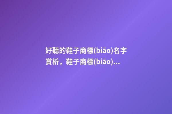 好聽的鞋子商標(biāo)名字賞析，鞋子商標(biāo)起名大全-第1張-商標(biāo)起名-玄機(jī)派