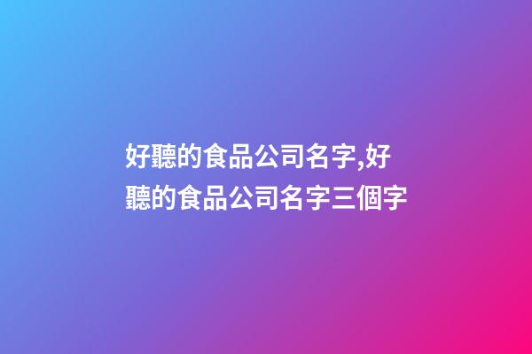 好聽的食品公司名字,好聽的食品公司名字三個字-第1張-公司起名-玄機派