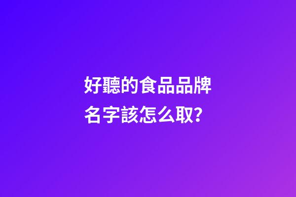 好聽的食品品牌名字該怎么取？-第1張-商標起名-玄機派