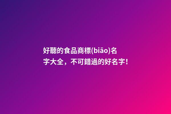 好聽的食品商標(biāo)名字大全，不可錯過的好名字！