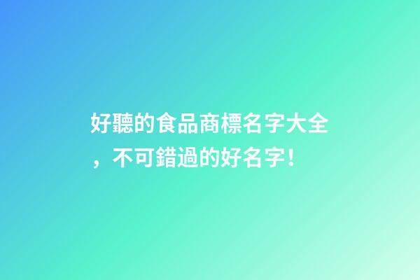 好聽的食品商標名字大全，不可錯過的好名字！-第1張-商標起名-玄機派