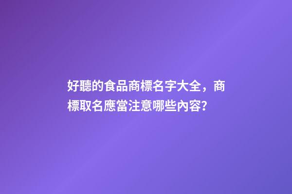 好聽的食品商標名字大全，商標取名應當注意哪些內容？
