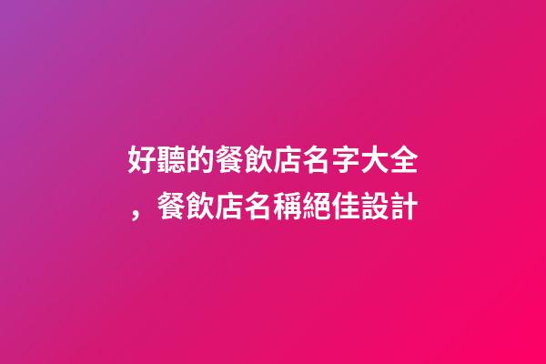 好聽的餐飲店名字大全，餐飲店名稱絕佳設計-第1張-店鋪起名-玄機派