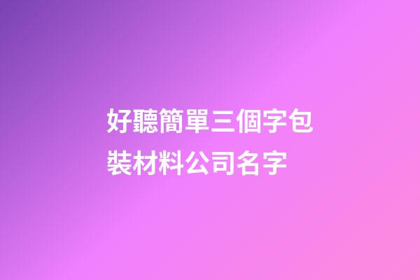 好聽簡單三個字包裝材料公司名字-第1張-公司起名-玄機派