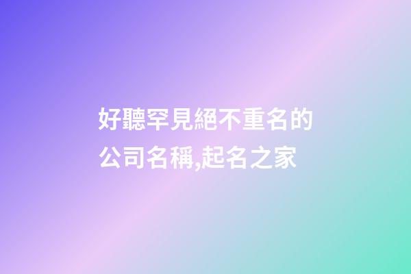 好聽罕見絕不重名的公司名稱,起名之家-第1張-公司起名-玄機派