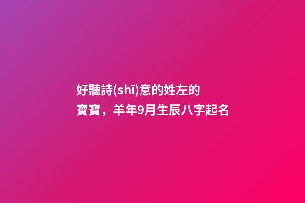 好聽詩(shī)意的姓左的寶寶，羊年9月生辰八字起名