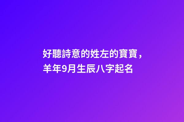 好聽詩意的姓左的寶寶，羊年9月生辰八字起名