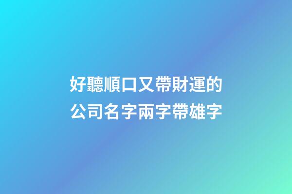 好聽順口又帶財運的公司名字兩字帶雄字-第1張-公司起名-玄機派