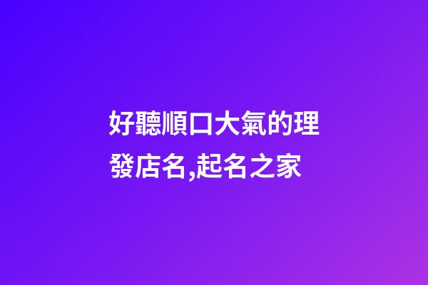 好聽順口大氣的理發店名,起名之家-第1張-店鋪起名-玄機派