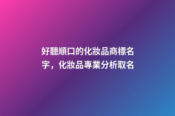 好聽順口的化妝品商標名字，化妝品專業分析取名-第1張-商標起名-玄機派