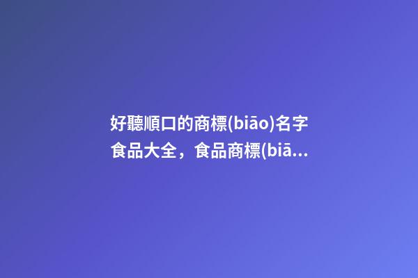 好聽順口的商標(biāo)名字食品大全，食品商標(biāo)起名原則？-第1張-商標(biāo)起名-玄機派