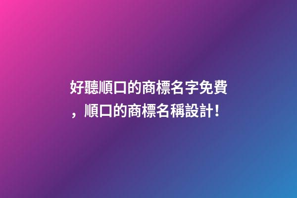 好聽順口的商標名字免費，順口的商標名稱設計！-第1張-商標起名-玄機派