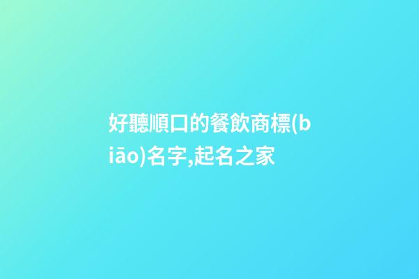 好聽順口的餐飲商標(biāo)名字,起名之家