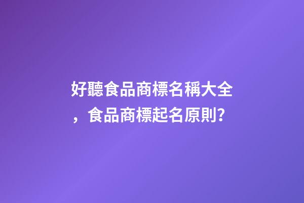 好聽食品商標名稱大全，食品商標起名原則？