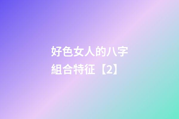 好色女人的八字組合特征【2】