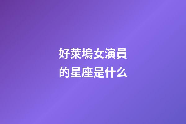 好萊塢女演員的星座是什么-第1張-星座運(yùn)勢(shì)-玄機(jī)派