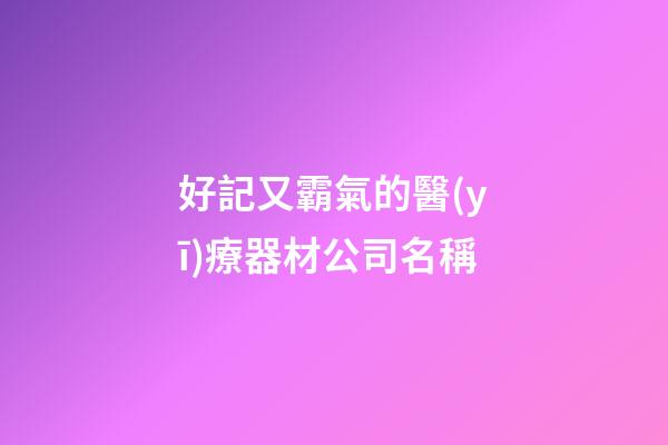 好記又霸氣的醫(yī)療器材公司名稱-第1張-公司起名-玄機(jī)派