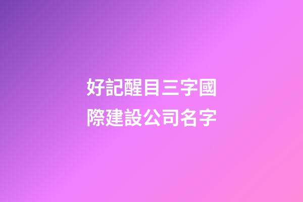 好記醒目三字國際建設公司名字-第1張-公司起名-玄機派