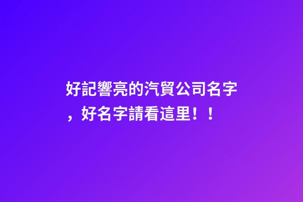 好記響亮的汽貿公司名字，好名字請看這里！！